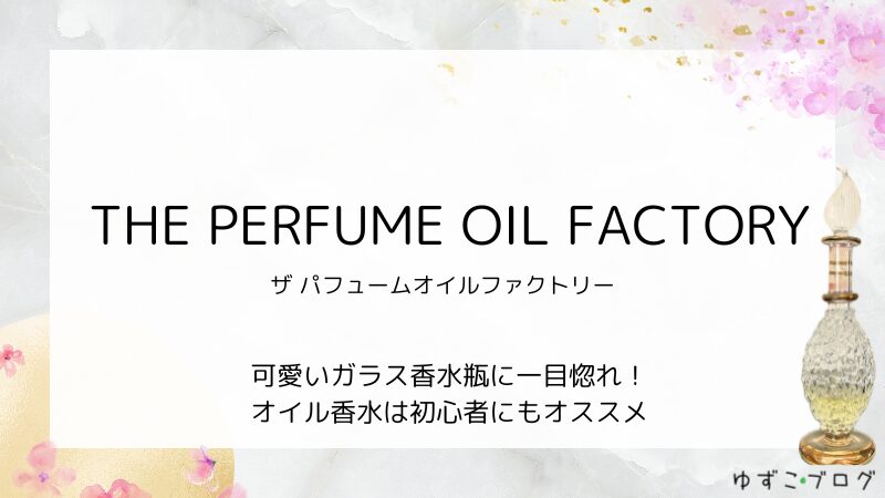 【THE PEFUME OIL FACTORY】座パフュームオイルファクトリーの可愛いガラス香水瓶にひとめぼれ！オイル香水は初心者にもおすすめ