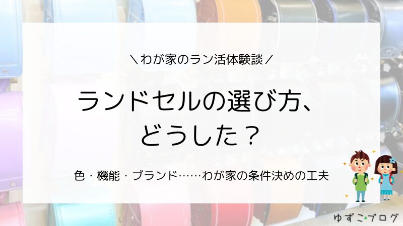 【わが家のラン活体験談】ランドセルの選び方、どうした？色・機能・ブランド…わが家の条件決めの工夫