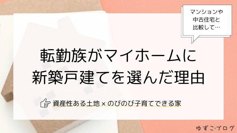 転勤族がマイホームに新築戸建てを選んだ理由