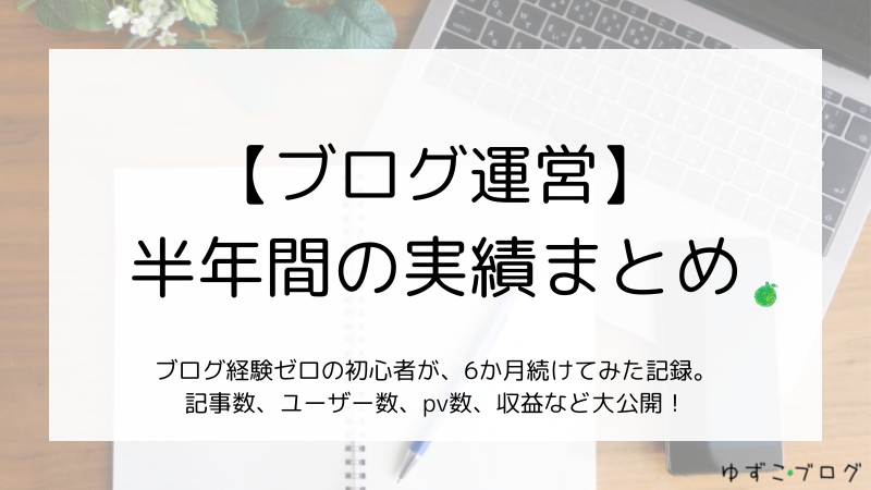 【ブログ運営】半年間の実績まとめ